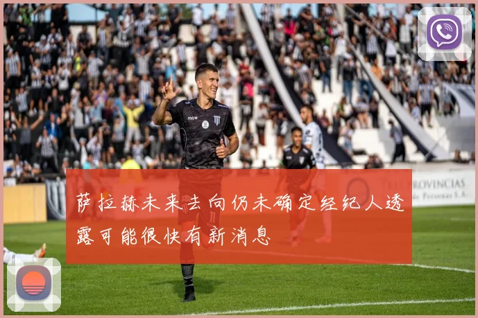 萨拉赫未来去向仍未确定经纪人透露可能很快有新消息