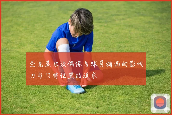 圣克莱尔谈偶像与球员梅西的影响力与门将位置的追求