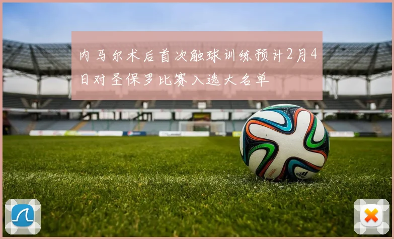 内马尔术后首次触球训练预计2月4日对圣保罗比赛入选大名单