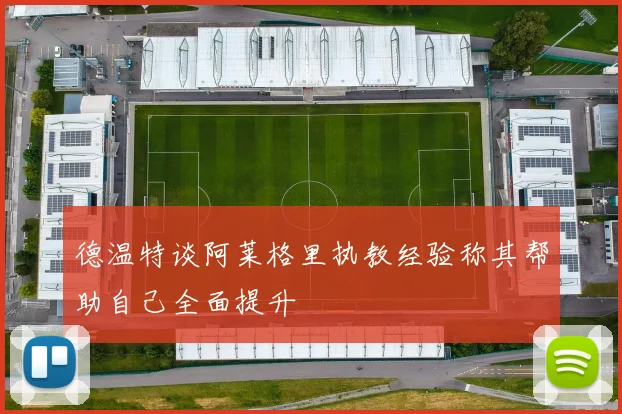 德温特谈阿莱格里执教经验称其帮助自己全面提升