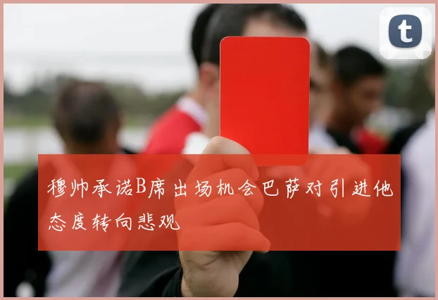 穆帅承诺B席出场机会巴萨对引进他态度转向悲观