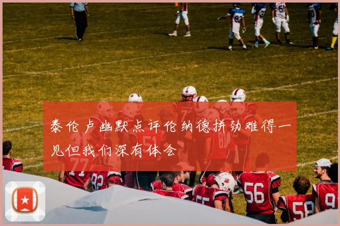 泰伦卢幽默点评伦纳德拼劲难得一见但我们深有体会