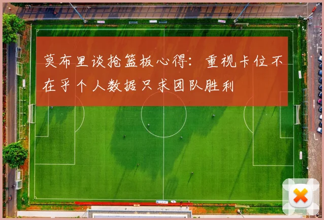 莫布里谈抢篮板心得：重视卡位不在乎个人数据只求团队胜利