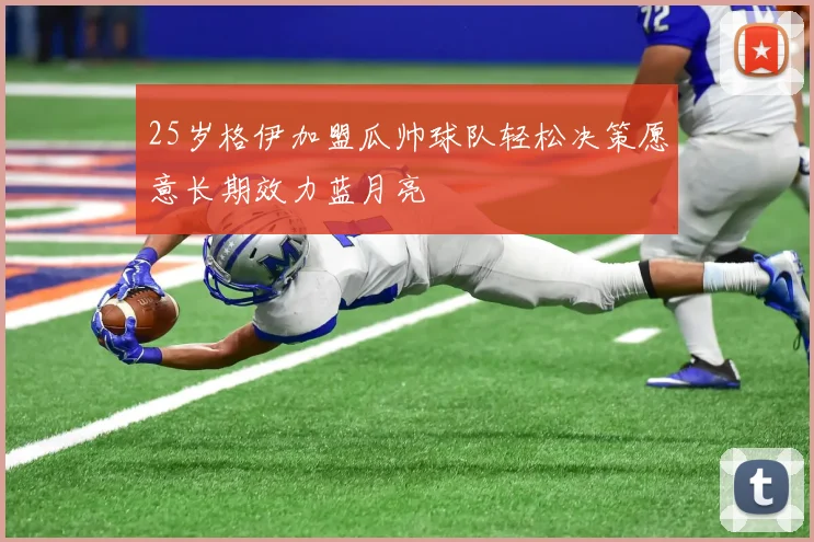 25岁格伊加盟瓜帅球队轻松决策愿意长期效力蓝月亮