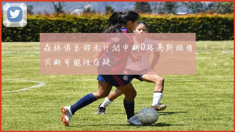森林俱乐部未计划中断D路易斯租借买断可能性存疑