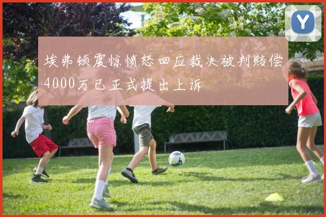 埃弗顿震惊愤怒回应裁决被判赔偿4000万已正式提出上诉