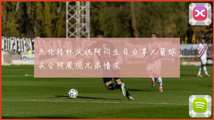 杰伦格林庆祝阿门生日分享火箭球衣合照展现兄弟情深