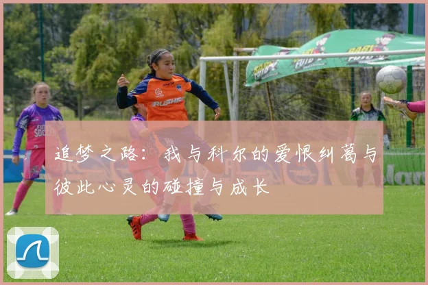 追梦之路：我与科尔的爱恨纠葛与彼此心灵的碰撞与成长