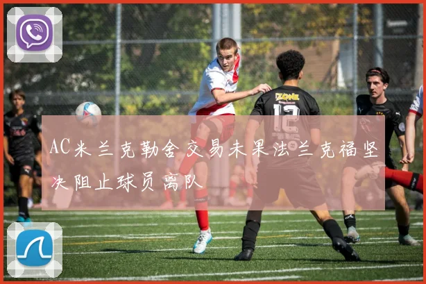 AC米兰克勒舍交易未果法兰克福坚决阻止球员离队