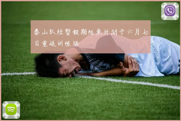 泰山队短暂假期结束计划于六月七日重返训练场